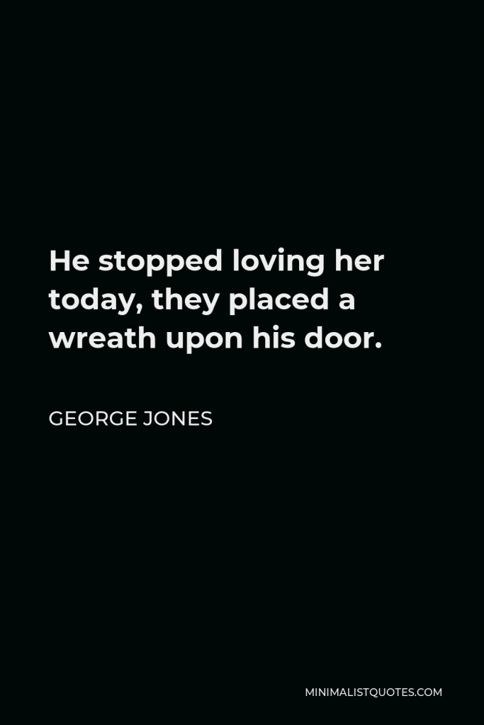 George Jones Quote - He stopped loving her today, they placed a wreath upon his door.