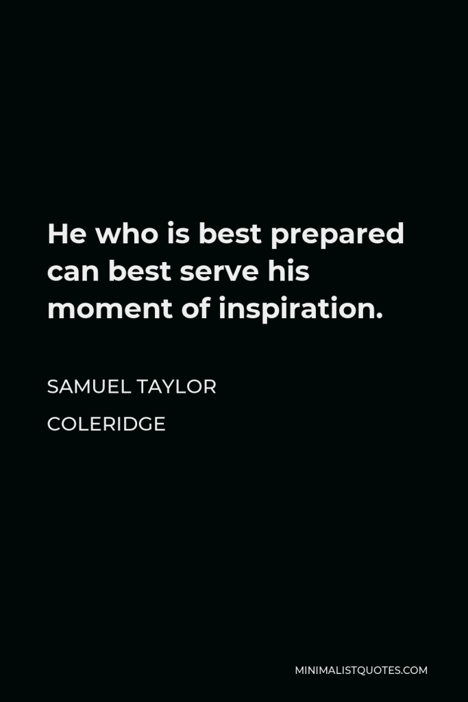Samuel Taylor Coleridge Quote - He who is best prepared can best serve his moment of inspiration.