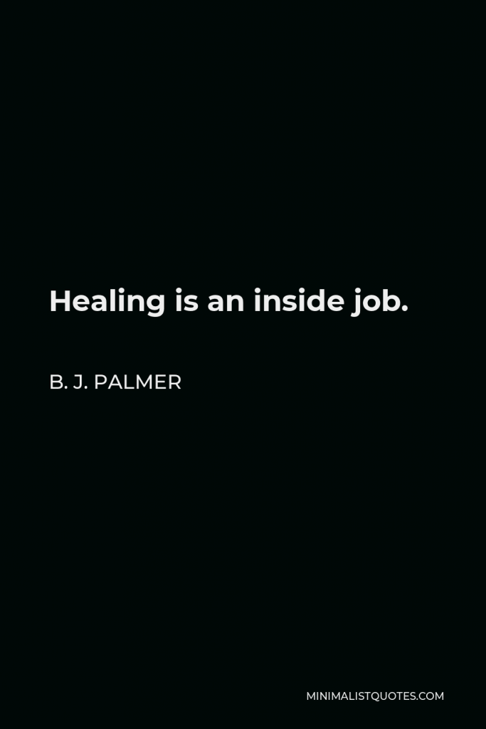 B. J. Palmer Quote - Healing is an inside job.