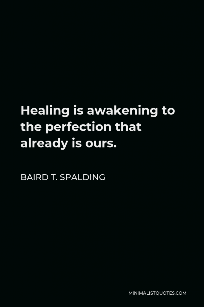 Baird T. Spalding Quote - Healing is awakening to the perfection that already is ours.