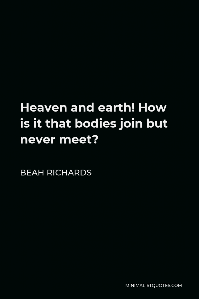 Beah Richards Quote - Heaven and earth! How is it that bodies join but never meet?
