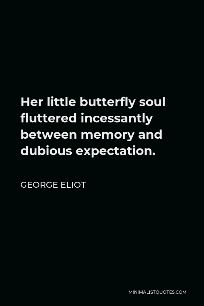 George Eliot Quote - Her little butterfly soul fluttered incessantly between memory and dubious expectation.