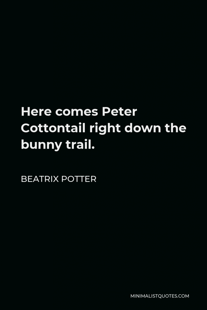 Beatrix Potter Quote - Here comes Peter Cottontail right down the bunny trail.