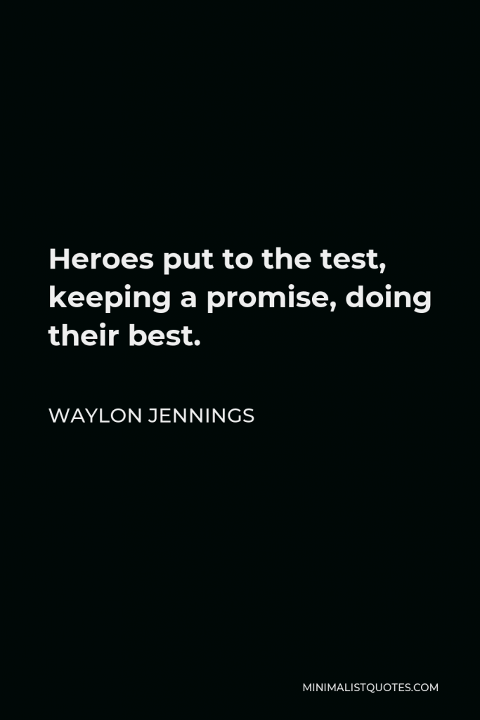 Waylon Jennings Quote - Heroes put to the test, keeping a promise, doing their best.
