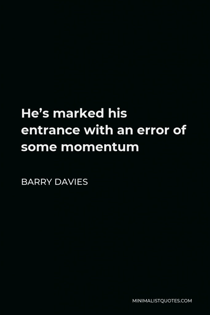 Barry Davies Quote - He’s marked his entrance with an error of some momentum