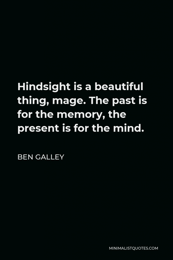 Ben Galley Quote - Hindsight is a beautiful thing, mage. The past is for the memory, the present is for the mind.