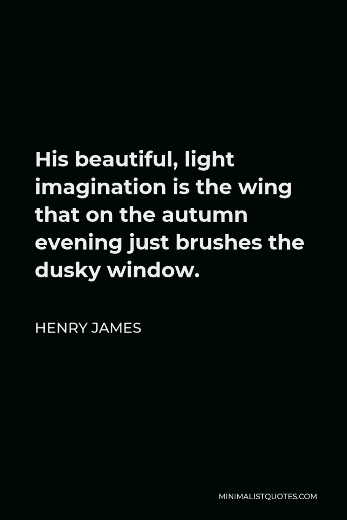 Henry James Quote - His beautiful, light imagination is the wing that on the autumn evening just brushes the dusky window.