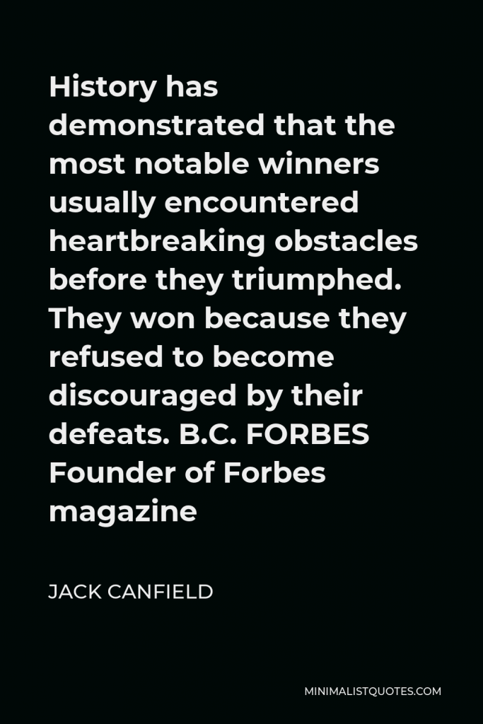 B. C. Forbes Quote - History has demonstrated that the most notable winners usually encountered heartbreaking obstacles before they triumphed. They won because they refused to become discouraged by their defeats.
