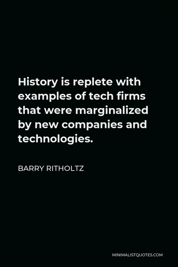 Barry Ritholtz Quote - History is replete with examples of tech firms that were marginalized by new companies and technologies.