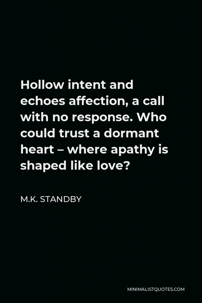 M.K. Standby Quote - Hollow intent and echoes affection, a call with no response. Who could trust a dormant heart – where apathy is shaped like love?