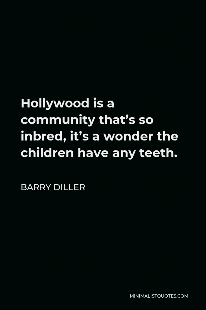Barry Diller Quote - Hollywood is a community that’s so inbred, it’s a wonder the children have any teeth.