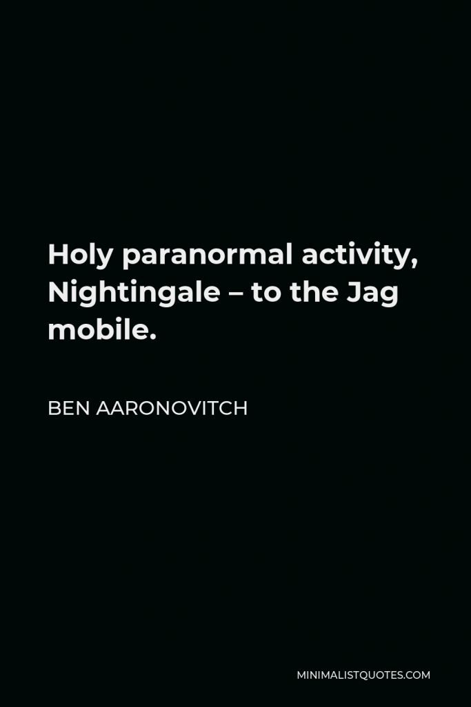 Ben Aaronovitch Quote - Holy paranormal activity, Nightingale – to the Jag mobile.
