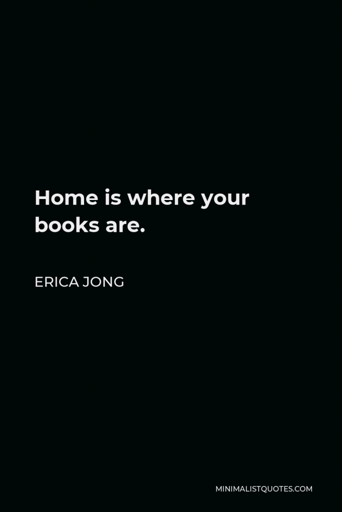 Erica Jong Quote - Home is where your books are.