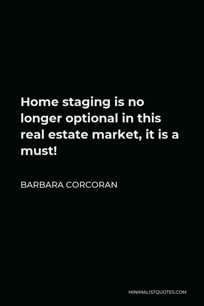 Barbara Corcoran Quote - Home staging is no longer optional in this real estate market, it is a must!