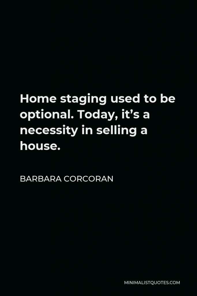 Barbara Corcoran Quote - Home staging used to be optional. Today, it’s a necessity in selling a house.