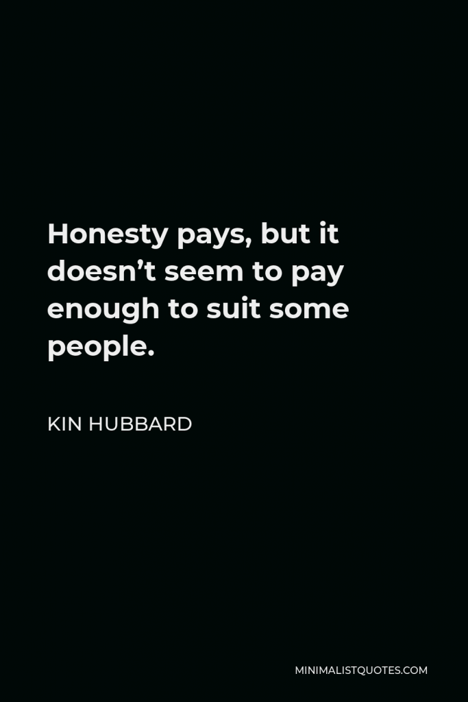 Kin Hubbard Quote - Honesty pays, but it doesn’t seem to pay enough to suit some people.