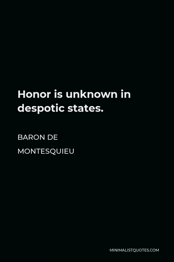 Baron de Montesquieu Quote - Honor is unknown in despotic states.