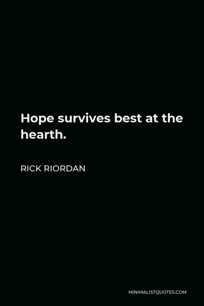 Rick Riordan Quote - Hope survives best at the hearth.