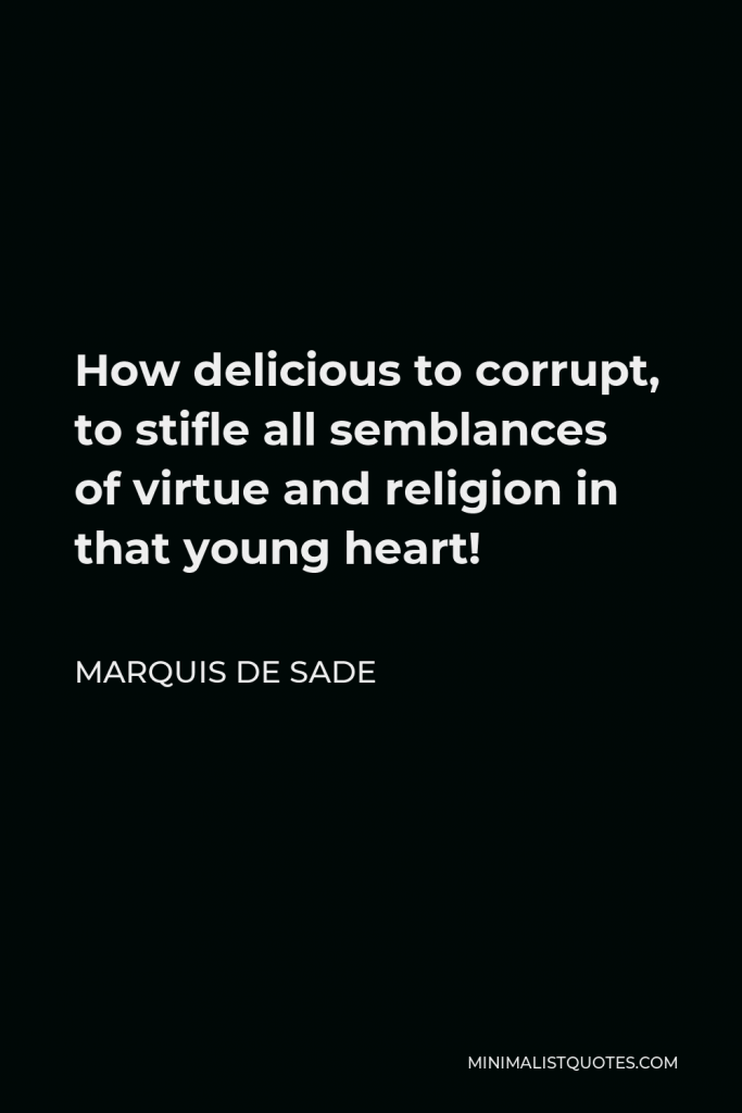 Marquis de Sade Quote - How delicious to corrupt, to stifle all semblances of virtue and religion in that young heart!