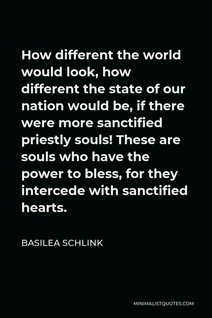 Basilea Schlink Quote - How different the world would look, how different the state of our nation would be, if there were more sanctified priestly souls! These are souls who have the power to bless, for they intercede with sanctified hearts.