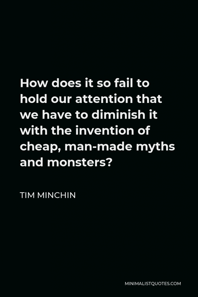 Tim Minchin Quote - How does it so fail to hold our attention that we have to diminish it with the invention of cheap, man-made myths and monsters?