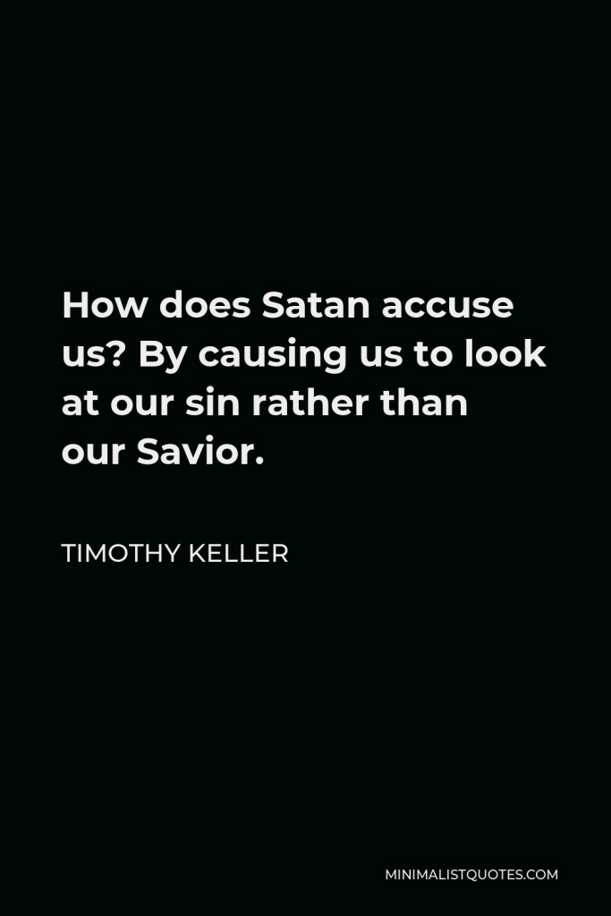 Timothy Keller Quote - How does Satan accuse us? By causing us to look at our sin rather than our Savior.