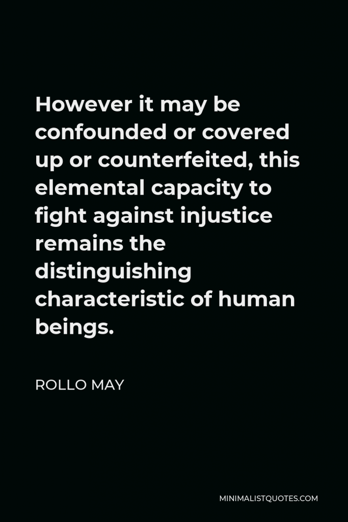 Rollo May Quote - However it may be confounded or covered up or counterfeited, this elemental capacity to fight against injustice remains the distinguishing characteristic of human beings.