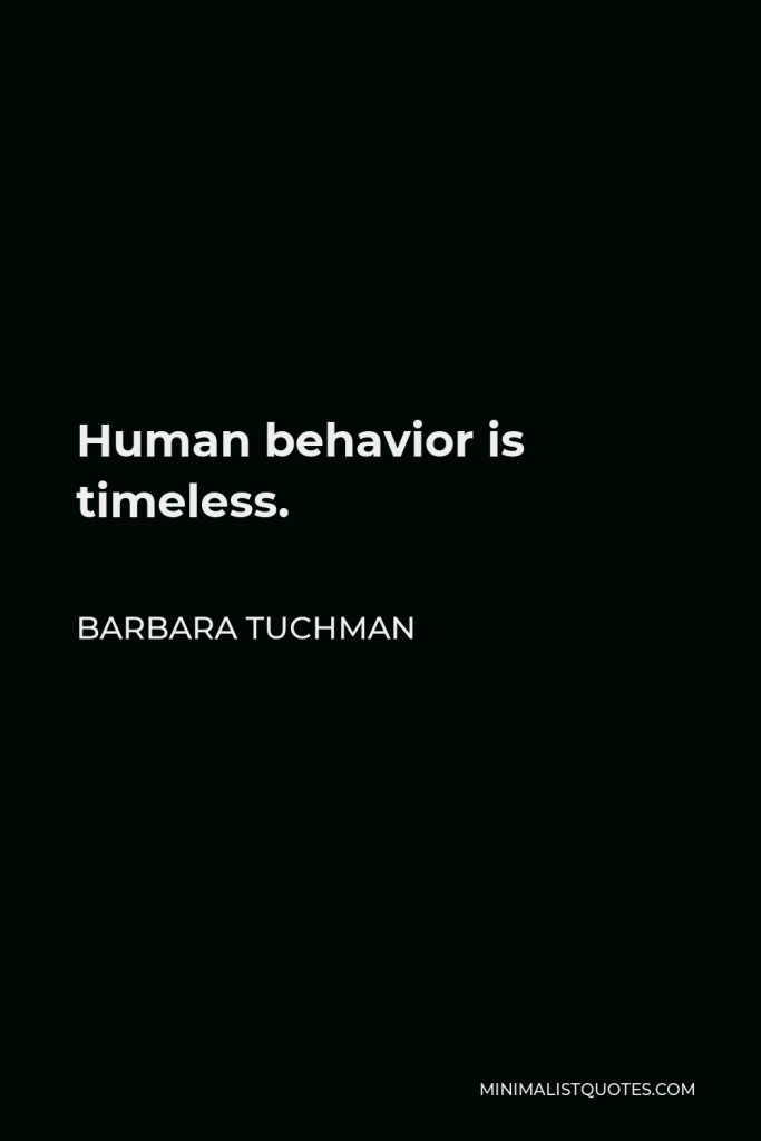 Barbara Tuchman Quote - Human behavior is timeless.