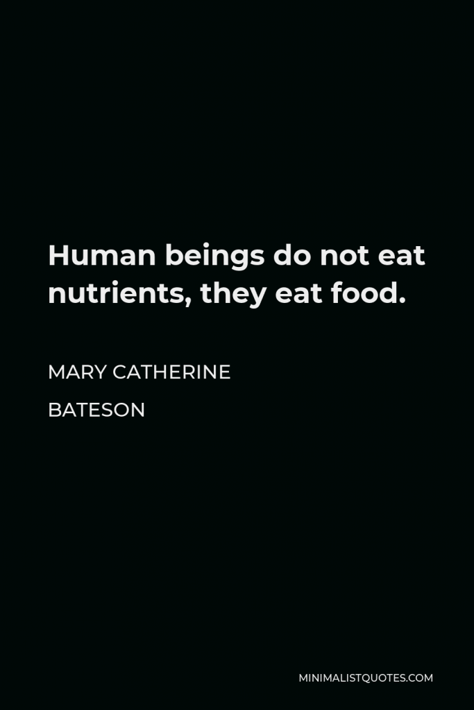 Mary Catherine Bateson Quote - Human beings do not eat nutrients, they eat food.