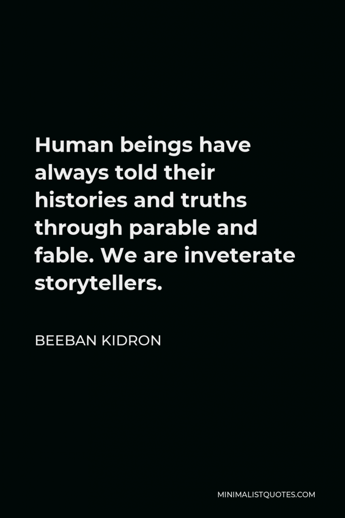Beeban Kidron Quote - Human beings have always told their histories and truths through parable and fable. We are inveterate storytellers.