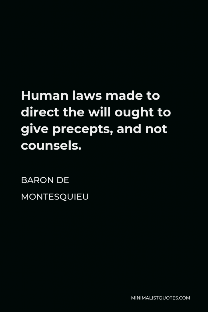Baron de Montesquieu Quote - Human laws made to direct the will ought to give precepts, and not counsels.