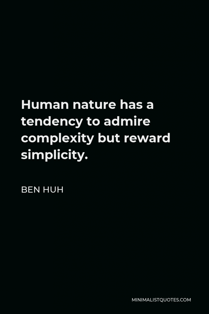 Ben Huh Quote - Human nature has a tendency to admire complexity but reward simplicity.
