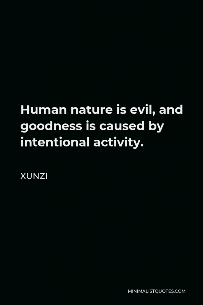 Xunzi Quote - Human nature is evil, and goodness is caused by intentional activity.