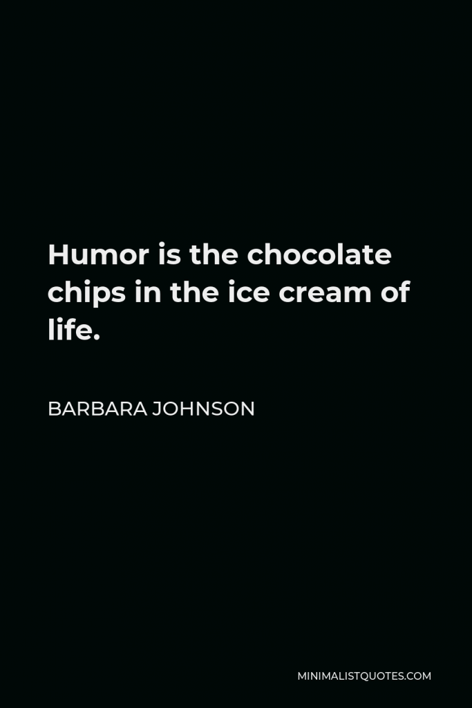 Barbara Johnson Quote - Humor is the chocolate chips in the ice cream of life.