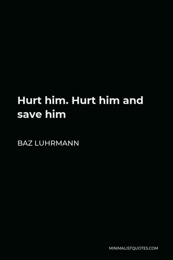 Baz Luhrmann Quote - Hurt him. Hurt him and save him