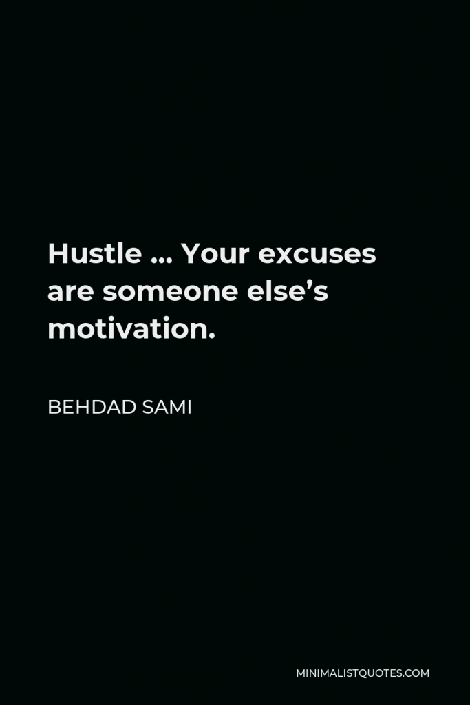 Behdad Sami Quote - Hustle … Your excuses are someone else’s motivation.