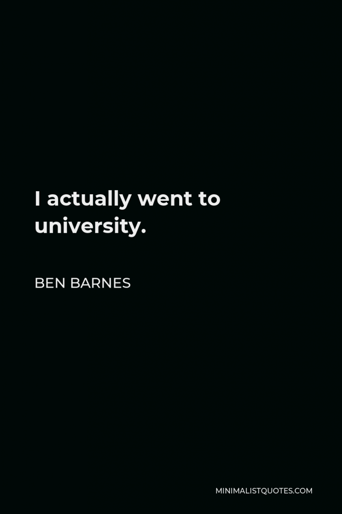 Ben Barnes Quote - I actually went to university.