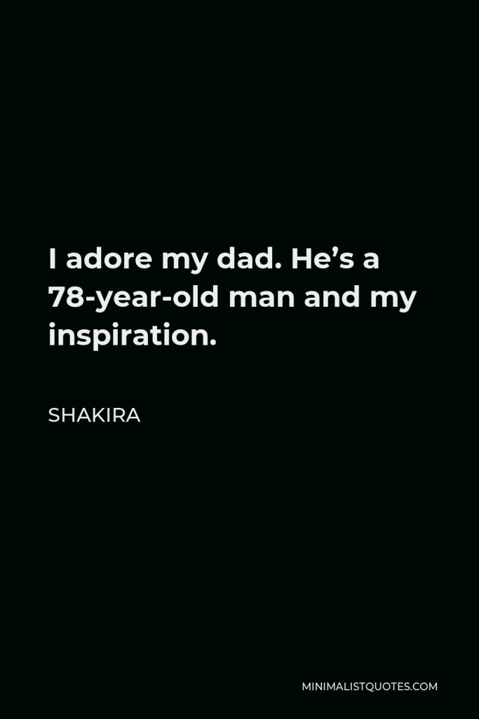 Shakira Quote - I adore my dad. He’s a 78-year-old man and my inspiration.