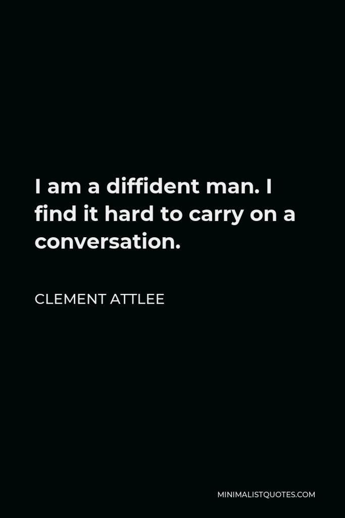 Clement Attlee Quote - I am a diffident man. I find it hard to carry on a conversation.