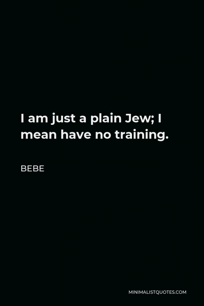 Bebe Quote - I am just a plain Jew; I mean have no training.