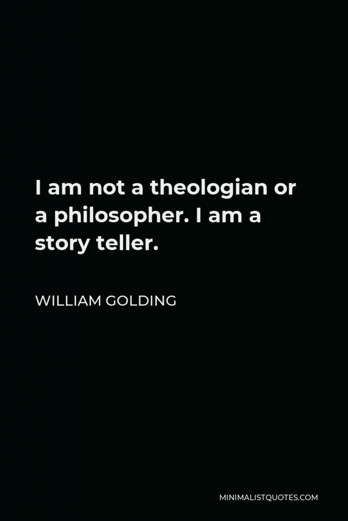 William Golding Quote - I am not a theologian or a philosopher. I am a story teller.