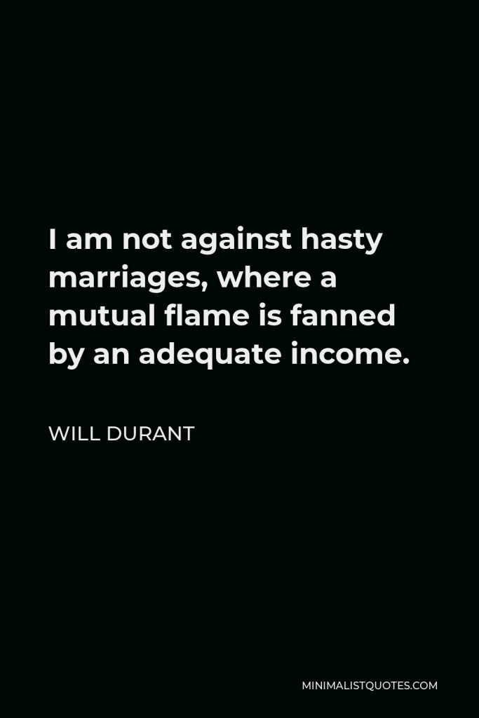 Will Durant Quote - I am not against hasty marriages, where a mutual flame is fanned by an adequate income.