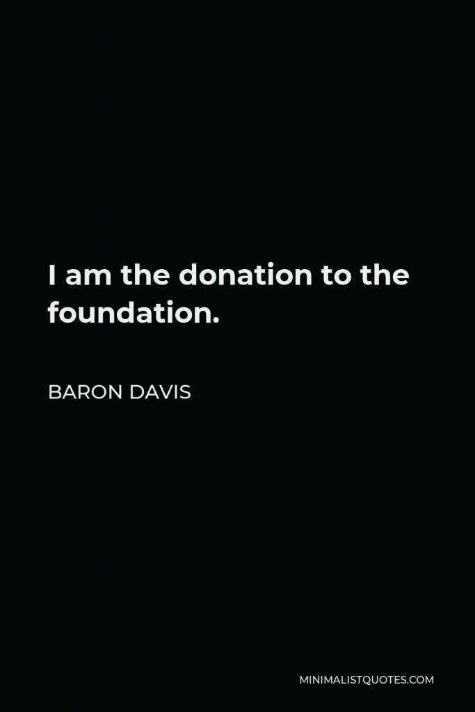 Baron Davis Quote - I am the donation to the foundation.