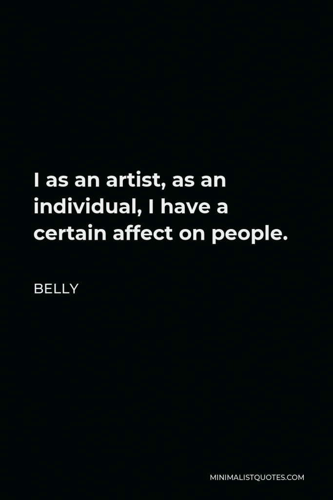 Belly Quote - I as an artist, as an individual, I have a certain affect on people.