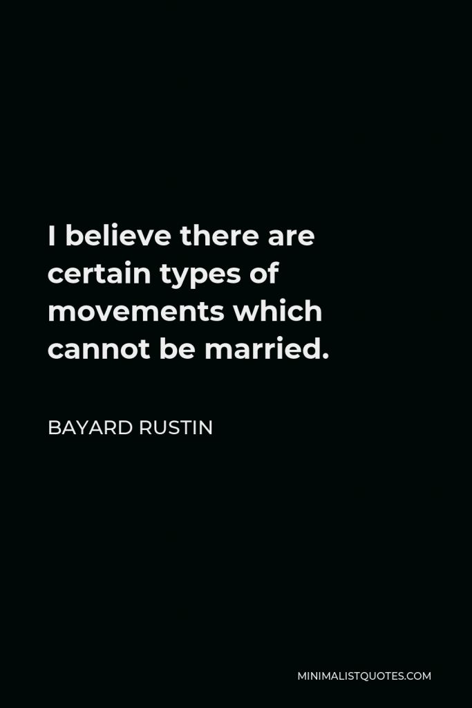 Bayard Rustin Quote - I believe there are certain types of movements which cannot be married.
