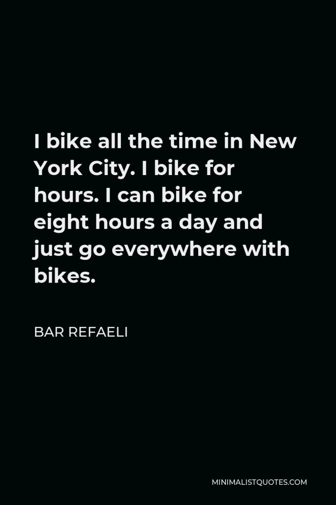 Bar Refaeli Quote - I bike all the time in New York City. I bike for hours. I can bike for eight hours a day and just go everywhere with bikes.