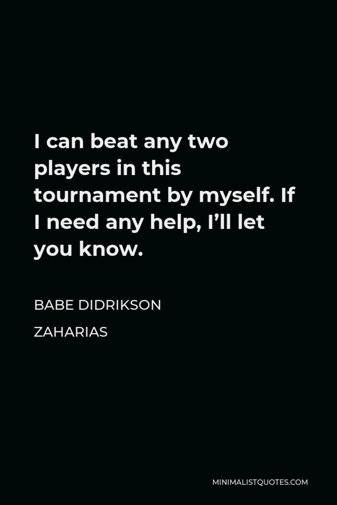 Babe Didrikson Zaharias Quote - I can beat any two players in this tournament by myself. If I need any help, I’ll let you know.
