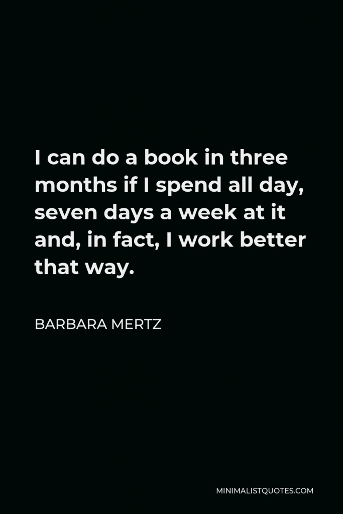 Barbara Mertz Quote - I can do a book in three months if I spend all day, seven days a week at it and, in fact, I work better that way.