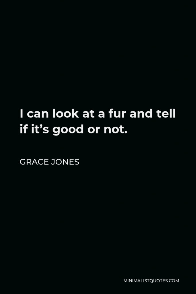Grace Jones Quote - I can look at a fur and tell if it’s good or not.