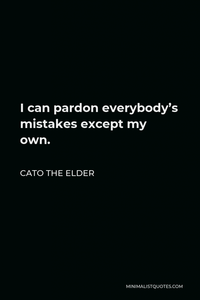 Cato the Elder Quote - I can pardon everybody’s mistakes except my own.